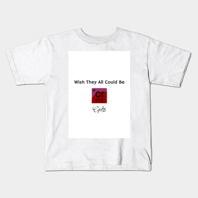 Wish They All Could Be Californium Girls Kids T-Shirt by sciencenotes